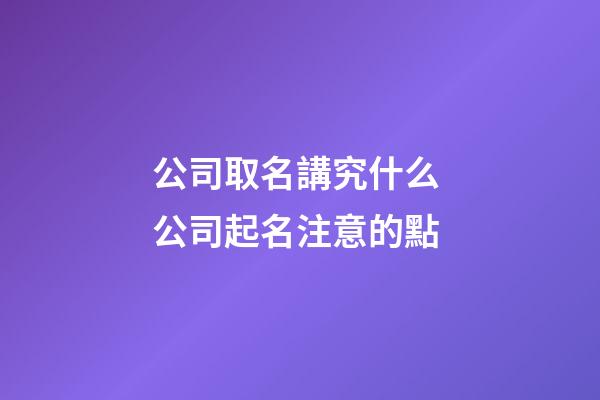 公司取名講究什么 公司起名注意的點-第1張-公司起名-玄機派